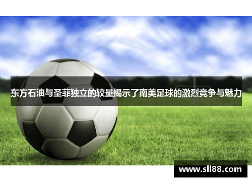 东方石油与圣菲独立的较量揭示了南美足球的激烈竞争与魅力