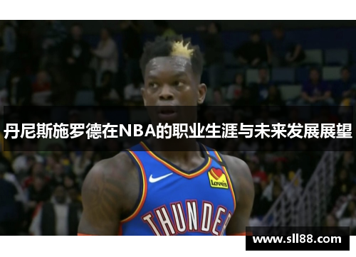 丹尼斯施罗德在NBA的职业生涯与未来发展展望