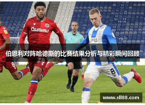 伯恩利对阵哈德斯的比赛结果分析与精彩瞬间回顾