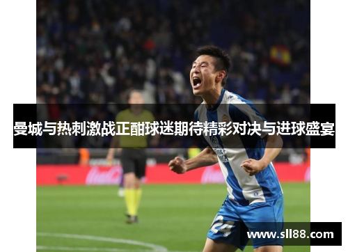 曼城与热刺激战正酣球迷期待精彩对决与进球盛宴