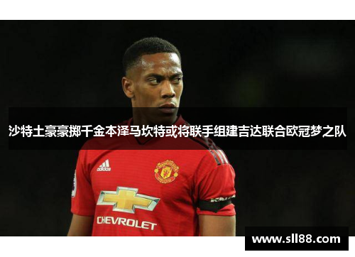 沙特土豪豪掷千金本泽马坎特或将联手组建吉达联合欧冠梦之队